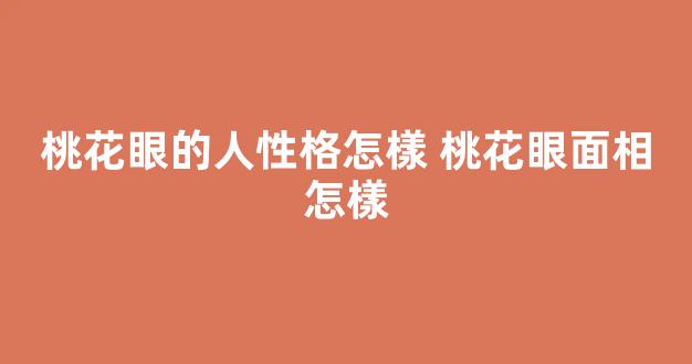 桃花眼的人性格怎樣 桃花眼面相怎樣